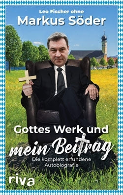 Leo Fischer: »Gottes Werk und mein Beitrag: Die komplett erfundene Autobiografie des Markus Söder«
